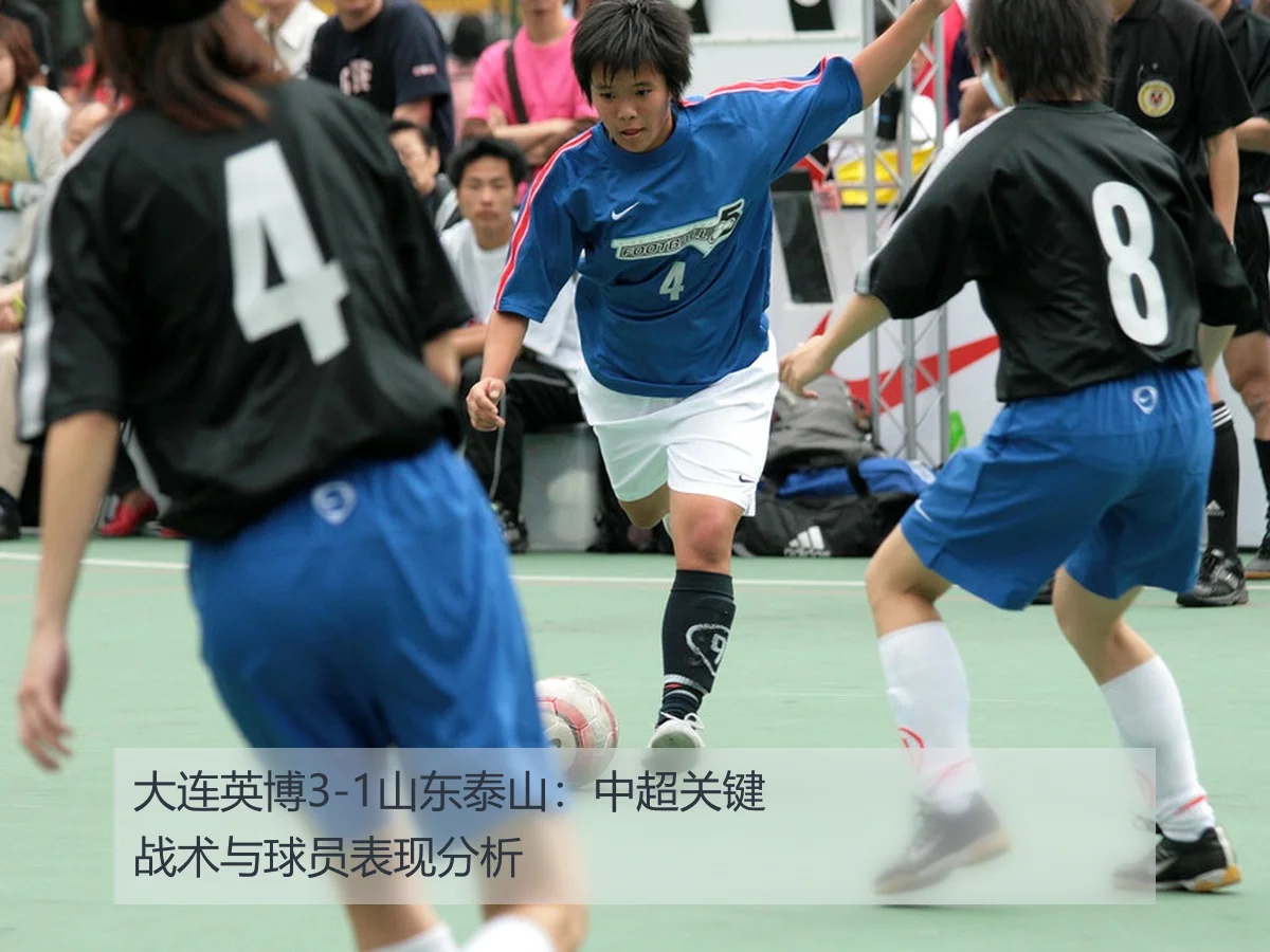 大连英博3-1山东泰山：中超关键战术与球员表现分析